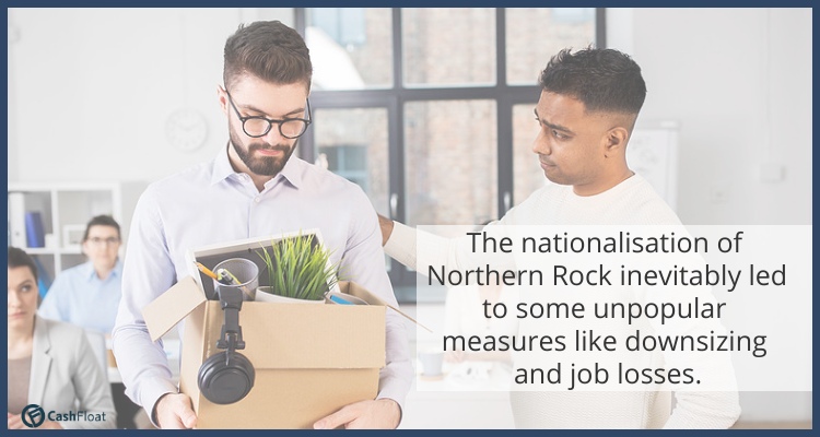 The nationalisation of Northern Rock inevitably led to some unpopular measures like downsizing and job losses. - Cashfloat