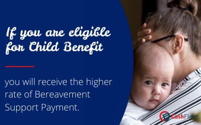 If you are eligible for Child Benefit you will receive the higher rate of Bereavement Support Payment- Cashfloat