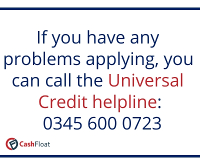 If you have any problems applying, you can call the Universal Credit Helpline: 03456000723- Cashfloat