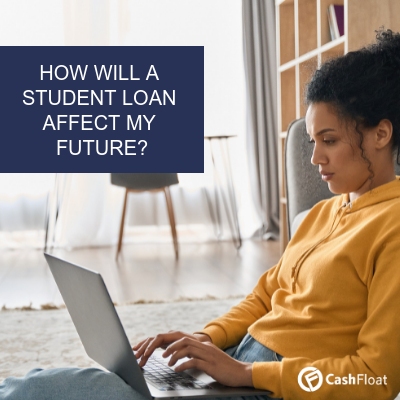 HOW WILL A STUDENT LOAN AFFECT MY FUTURE? - Cashfloat explains