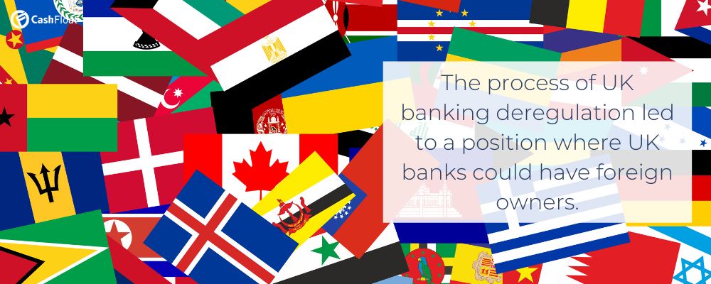 Banking deregulation led to a position where UK banks could have foreign owners. - Cashfloat