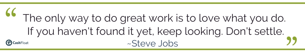 The only way to do great work is to love what you do. -Steve Jobs