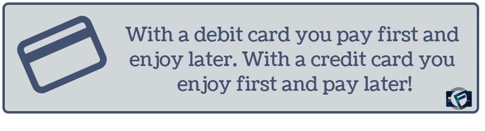 With a debit card you pay first and enjoy later. With a credit card you enjoy first and pay later!