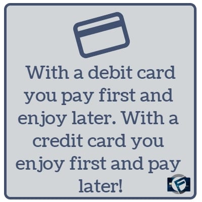 With a debit card you pay first and enjoy later. With a credit card you enjoy first and pay later!