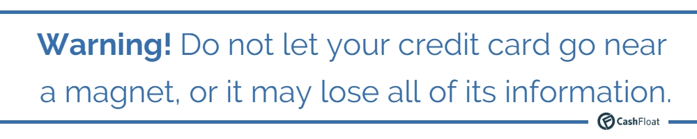 Do not let your credit card go near a magnet, or it may lose all its information. Cashfloat