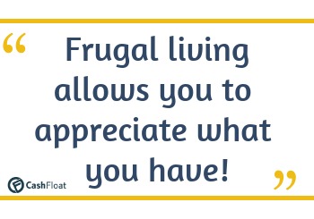 Frugal living allows you to appreciate what you have! - Cashfloat