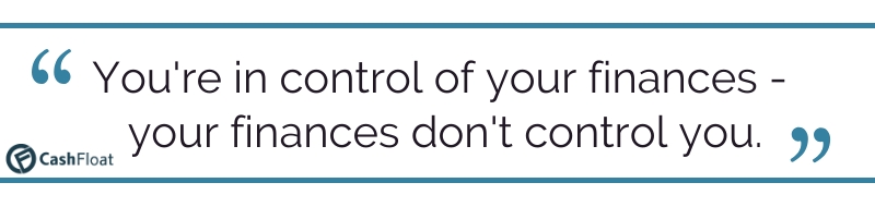 You're in control of your finances -  your finances don't control you. Cashfloat