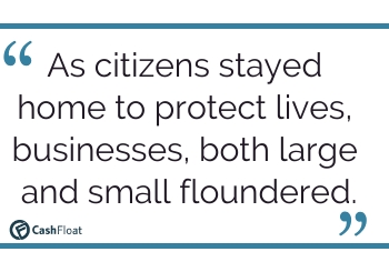 As citizens stayed home to protect lives, businesses, both large and small floundered- Cashfloat