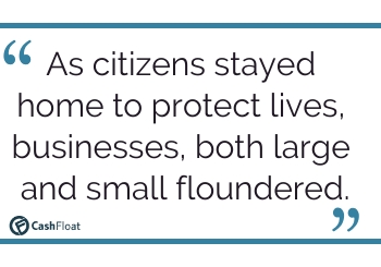 As citizens stayed home to protect lives, businesses, both large and small floundered- Cashfloat