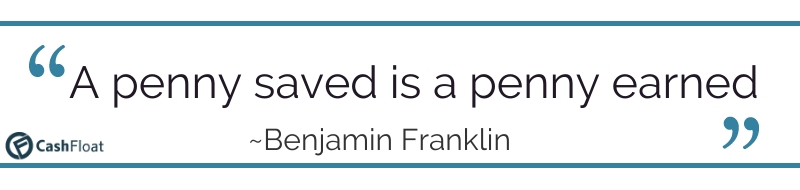 A penny saved is a penny earned- Benjamin Franklin -Cashfloat