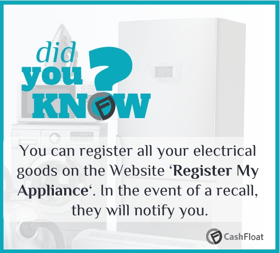 You can register all your electrical goods on the Website ‘Register My Appliance‘. Cashfloat