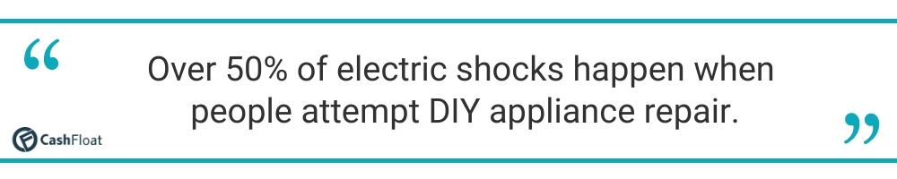 Over 50% of electric shocks happen when  people attempt DIY appliance repair. Cashfloat