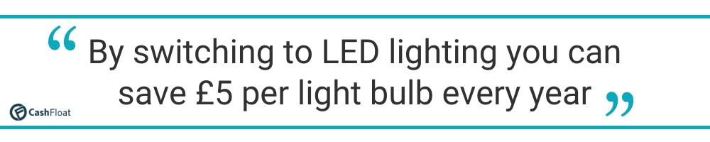  By switching to LED  lighting you can save £5 per light bulb every year - Cashfloat