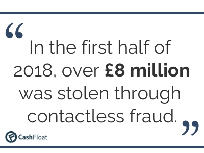 In the first half of 2018, over £8 million was stolen through contactless fraud. Cashfloat