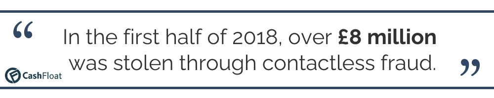 In the first half of 2018, over £8 million was stolen through contactless fraud. Cashfloat