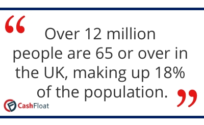 Over 12 million people are 65 or over in the UK, making up 18% of the population. Cashfloat
