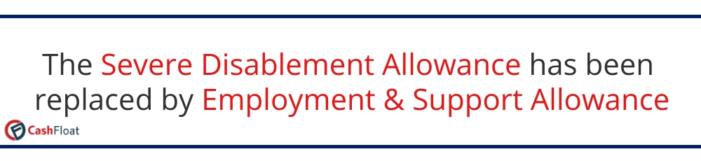The Severe Disablement Allowance has been replaced by Employment & Support Allowance - Cashfloat
