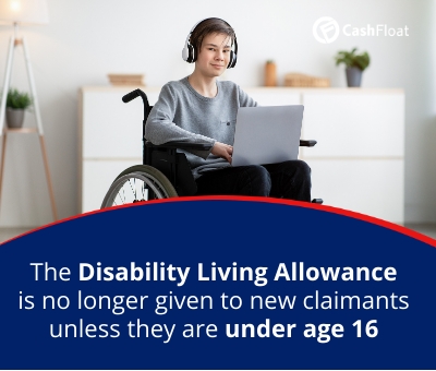 The Disability Living Allowance  is no longer given to new claimants unless they are under age 16 - Cashfloat