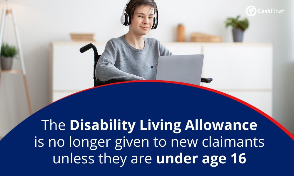 The Disability Living Allowance  is no longer given to new claimants unless they are under age 16 - Cashfloat