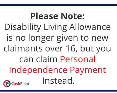 If you are over 16 you will have to claim Personal Independence payment instead of Disability Living Allowance - Cashfloat