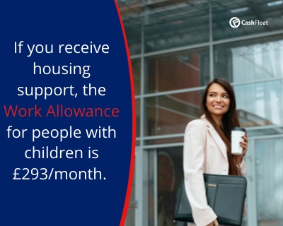 If you receive housing support, the work allowance for people with children is £293/month- Cashfloat