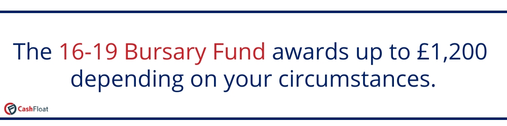 The 16-19 Bursary Fund awards up to £1,200 depending on your circumstances- Council Tax Reduction Cashfloat