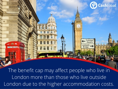 the benefit cap may affect those who live in London more than those who live outside London, due to higher accommodation costs- Cashfloat