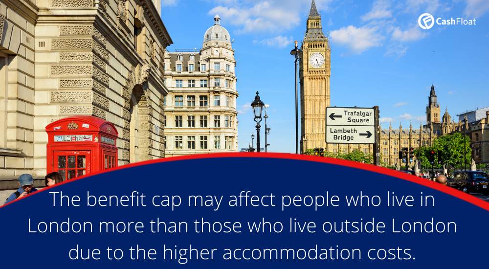 the benefit cap may affect those who live in London more than those who live outside London, due to higher accommodation costs- Cashfloat
