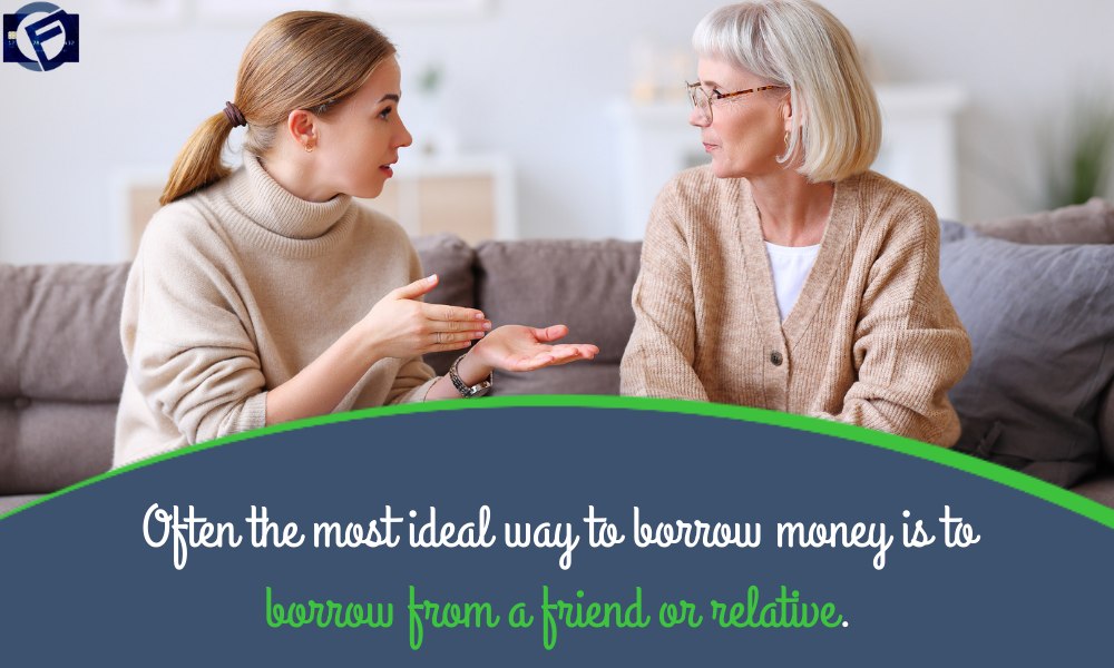 Often the most ideal way to borrow money is to borrow from a friend or relative.
