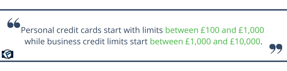 Personal credit cards start with credit limits between £100 and £1,000 while business limits start between £1,000 and £10,000- Cashfloat