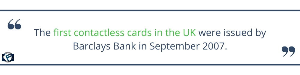 The first contactless cards in the UK were issued by Barclays Bank in September 2007- Cashfloat