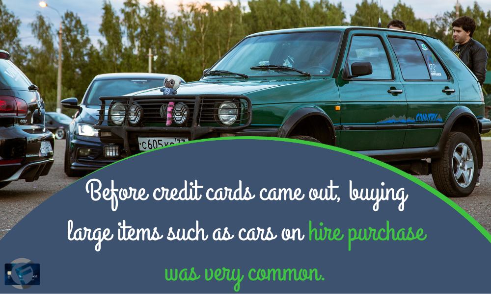 Before credit cards came out buying large items such as cars on hire purchase was very common- Cashfloat