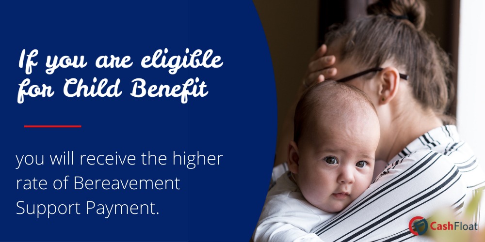 If you are eligible for Child Benefit you will receive the higher rate of Bereavement Support Payment- Cashfloat