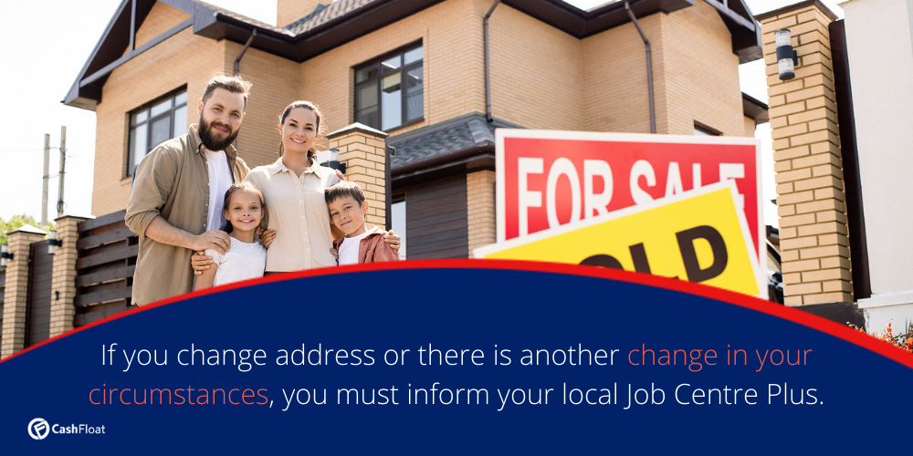 if you change address or there is another change in your circumstances, you must inform your local JobCentre Plus
