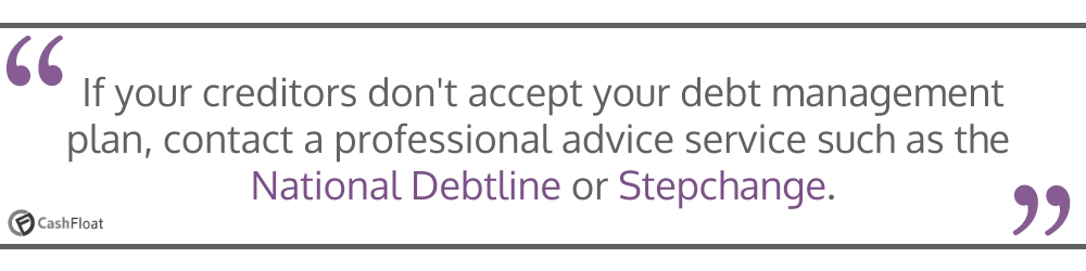 If your creditors dont accept your dmp offer, contact a professional advice service like National Debtline or StepChange- Cashfloat