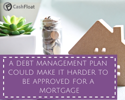 a debt management plan could make it harder to be approved for a mortgage- Cashfloat