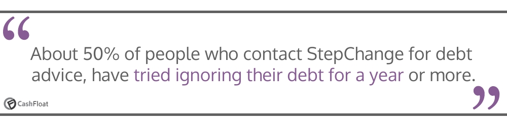 About 50% of people who contact StepChange for debt advice, have tried ignoring their debt for a year or more- Cashfloat