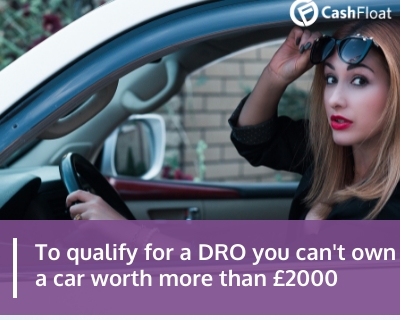 To qualify for a DRO you can't own a car worth more than £2000- Cashfloat