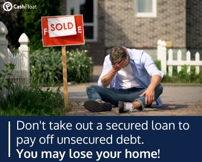 Don't take out a secured loan to pay off unsecured debt- Cashfloat