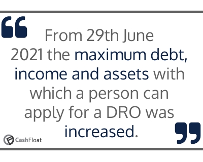 From 29th June 2021 the maximum debt, income and assets with which a person can apply for a DRO was increased- Cashfloat