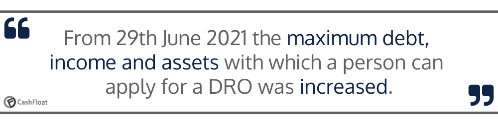 From 29th June 2021 the maximum debt,  income and assets with which a person can apply for a DRO was increased- Cashfloat