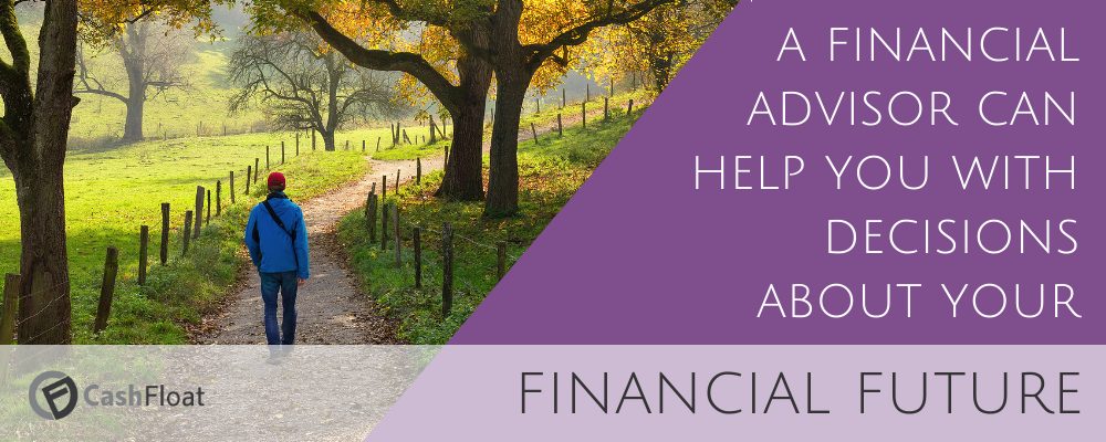 a financial advisor can help you with decisions about your financial future- Cashfloat