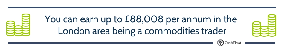 You can earn up to £88,008 per annum in the London area being a commodities trader -Cashfloat