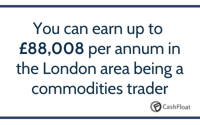 You can earn up to £88,008 per annum in the London area being a commodities trader - Cashfloat